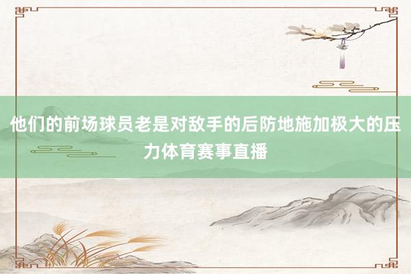 他们的前场球员老是对敌手的后防地施加极大的压力体育赛事直播