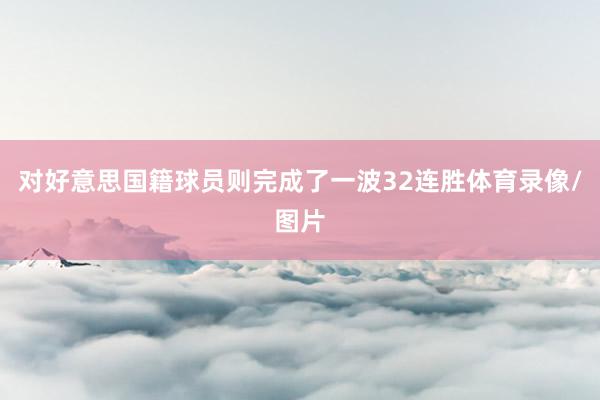 对好意思国籍球员则完成了一波32连胜体育录像/图片