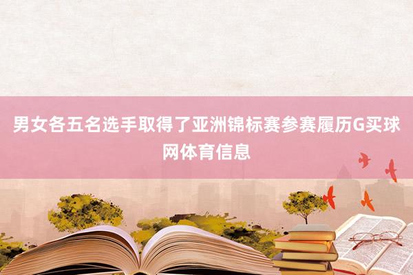 男女各五名选手取得了亚洲锦标赛参赛履历G买球网体育信息