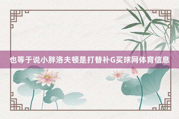 也等于说小胖洛夫顿是打替补G买球网体育信息