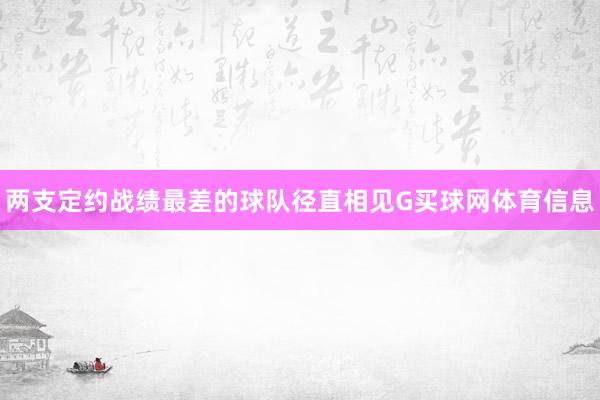 两支定约战绩最差的球队径直相见G买球网体育信息