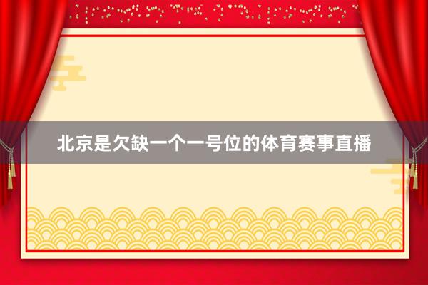 北京是欠缺一个一号位的体育赛事直播