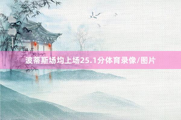 波蒂斯场均上场25.1分体育录像/图片