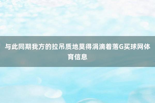 与此同期我方的拉吊质地莫得涓滴着落G买球网体育信息