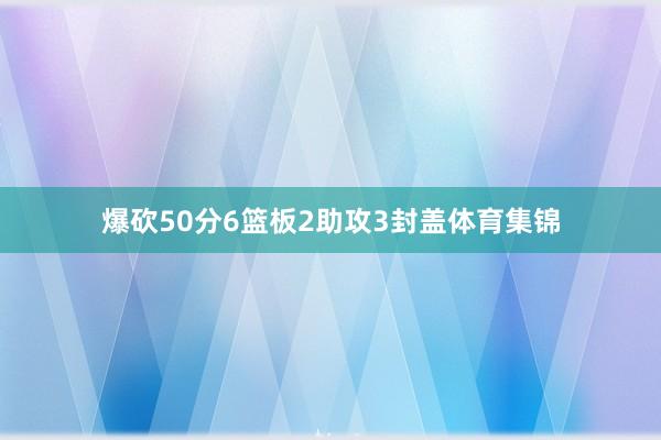 爆砍50分6篮板2助攻3封盖体育集锦