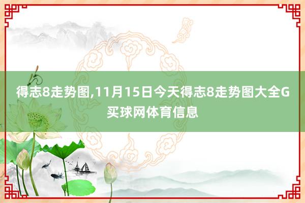 得志8走势图,11月15日今天得志8走势图大全G买球网体育信息
