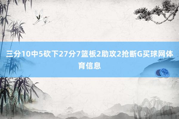 三分10中5砍下27分7篮板2助攻2抢断G买球网体育信息