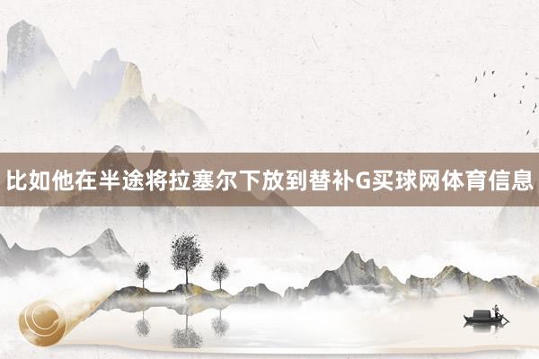 比如他在半途将拉塞尔下放到替补G买球网体育信息