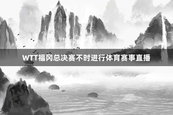 WTT福冈总决赛不时进行体育赛事直播