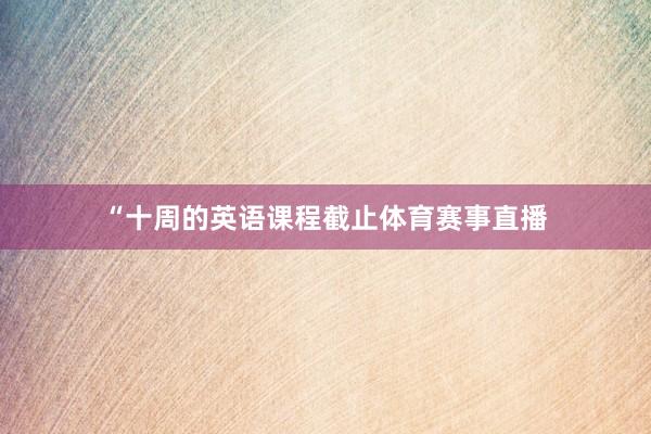 “十周的英语课程截止体育赛事直播