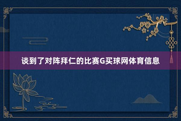 谈到了对阵拜仁的比赛G买球网体育信息