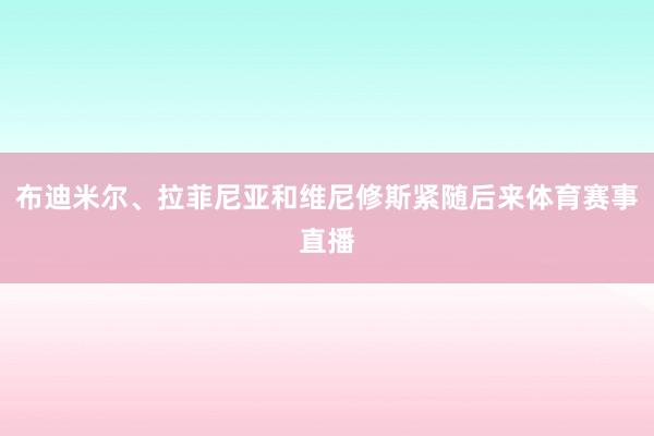 布迪米尔、拉菲尼亚和维尼修斯紧随后来体育赛事直播