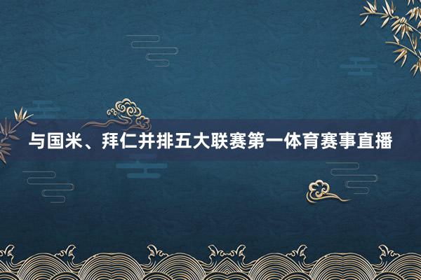 与国米、拜仁并排五大联赛第一体育赛事直播
