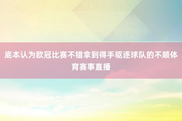 底本认为欧冠比赛不错拿到得手驱逐球队的不顺体育赛事直播