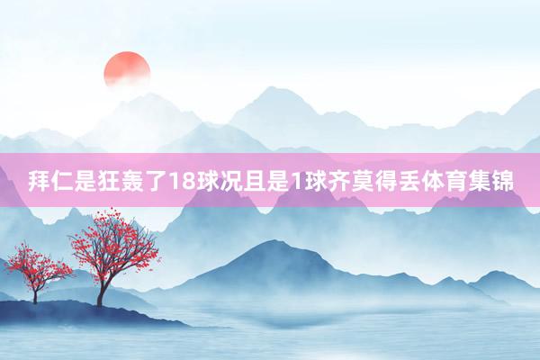 拜仁是狂轰了18球况且是1球齐莫得丢体育集锦