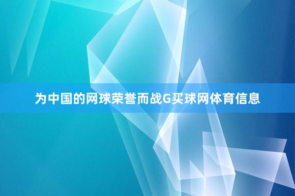 为中国的网球荣誉而战G买球网体育信息
