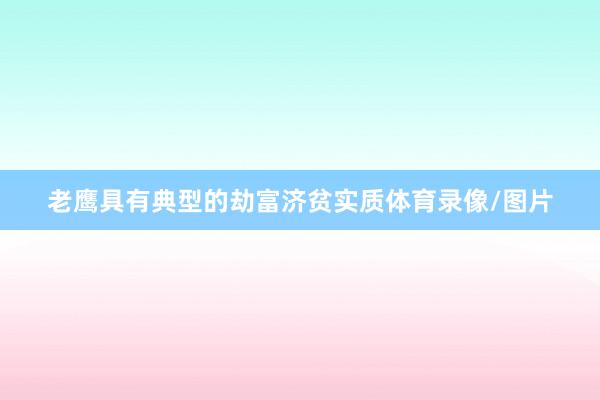 老鹰具有典型的劫富济贫实质体育录像/图片