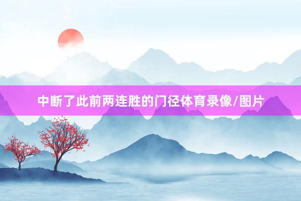 中断了此前两连胜的门径体育录像/图片