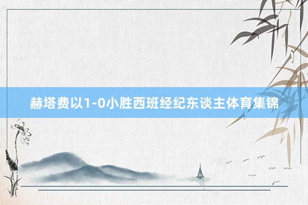 赫塔费以1-0小胜西班经纪东谈主体育集锦