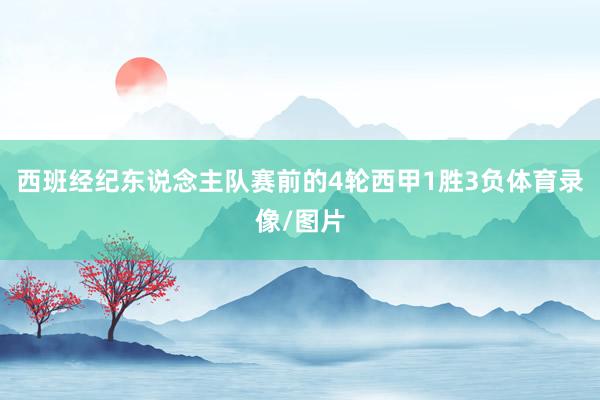 西班经纪东说念主队赛前的4轮西甲1胜3负体育录像/图片