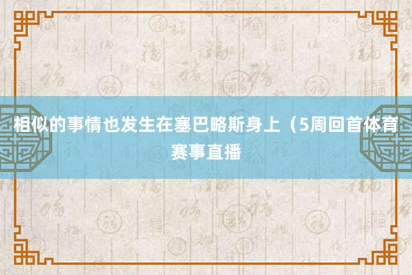 相似的事情也发生在塞巴略斯身上（5周回首体育赛事直播