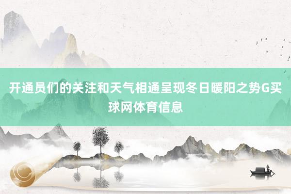 开通员们的关注和天气相通呈现冬日暖阳之势G买球网体育信息