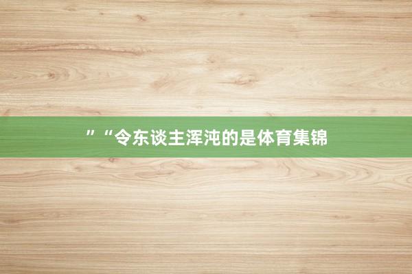 ”“令东谈主浑沌的是体育集锦