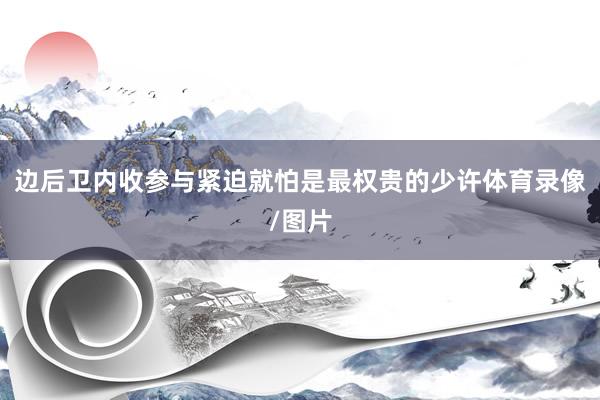 边后卫内收参与紧迫就怕是最权贵的少许体育录像/图片