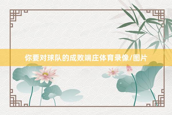 你要对球队的成败端庄体育录像/图片