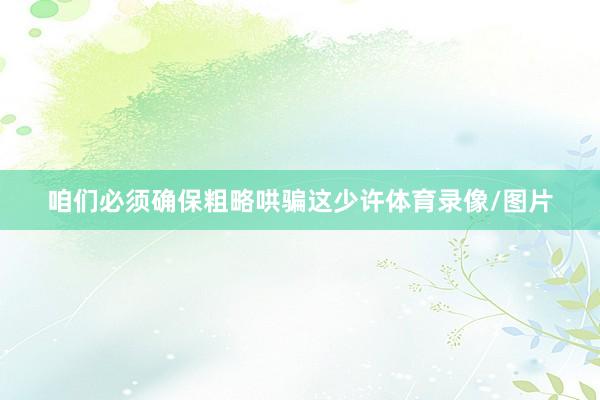 咱们必须确保粗略哄骗这少许体育录像/图片