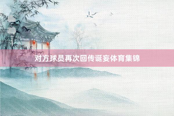 对方球员再次回传诞妄体育集锦