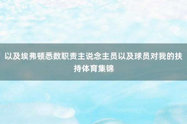 以及埃弗顿悉数职责主说念主员以及球员对我的扶持体育集锦