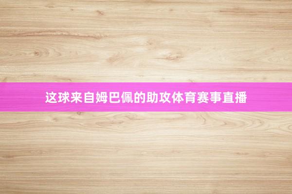 这球来自姆巴佩的助攻体育赛事直播