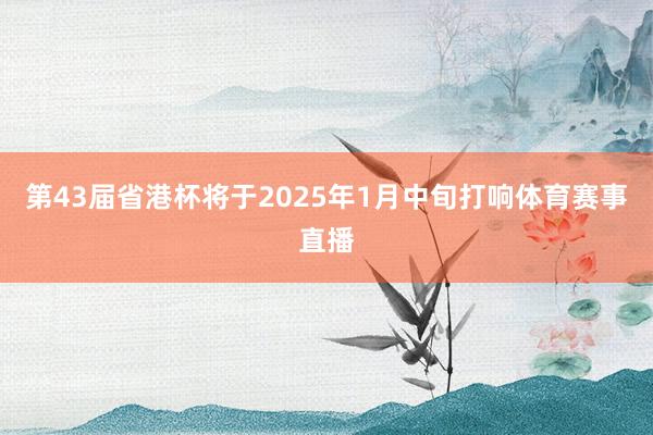 第43届省港杯将于2025年1月中旬打响体育赛事直播