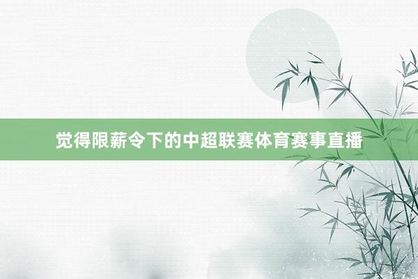 觉得限薪令下的中超联赛体育赛事直播