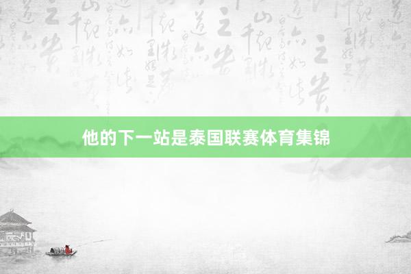 他的下一站是泰国联赛体育集锦