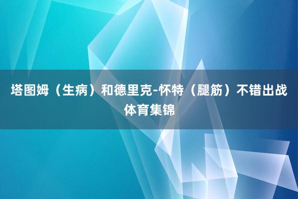 塔图姆（生病）和德里克-怀特（腿筋）不错出战体育集锦