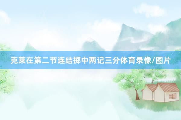克莱在第二节连结掷中两记三分体育录像/图片
