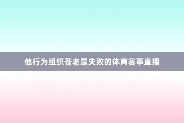 他行为组织苍老是失败的体育赛事直播