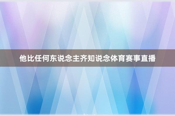 他比任何东说念主齐知说念体育赛事直播