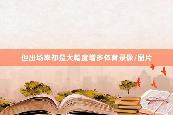 但出场率却是大幅度增多体育录像/图片