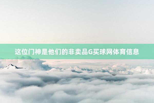 这位门神是他们的非卖品G买球网体育信息