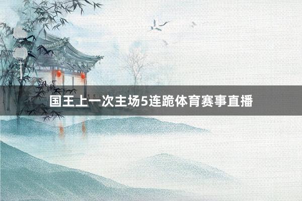 国王上一次主场5连跪体育赛事直播