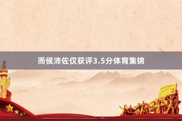 而侯沛佐仅获评3.5分体育集锦