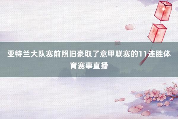 亚特兰大队赛前照旧豪取了意甲联赛的11连胜体育赛事直播