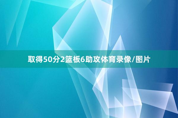 取得50分2篮板6助攻体育录像/图片