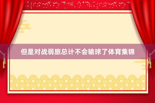 但是对战弱旅总计不会输球了体育集锦