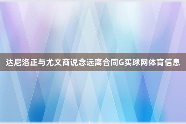 达尼洛正与尤文商说念远离合同G买球网体育信息