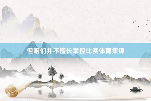 但咱们并不擅长掌控比赛体育集锦