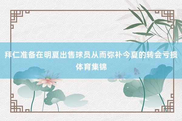 拜仁准备在明夏出售球员从而弥补今夏的转会亏损体育集锦